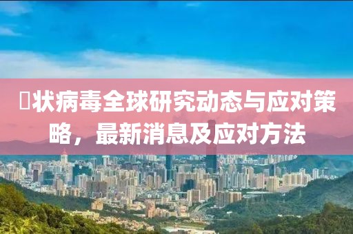 蒄状病毒全球研究动态与应对策略，最新消息及应对方法