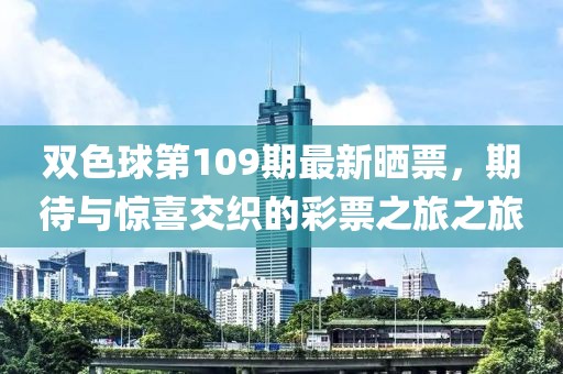 双色球第109期最新晒票，期待与惊喜交织的彩票之旅之旅