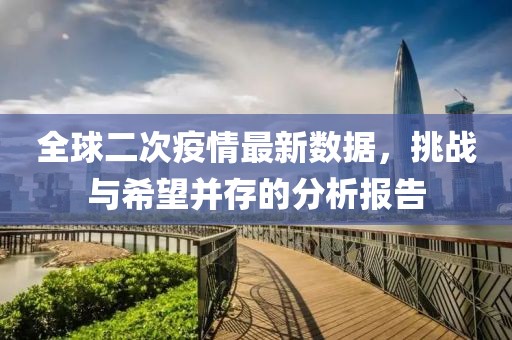 全球二次疫情最新数据，挑战与希望并存的分析报告