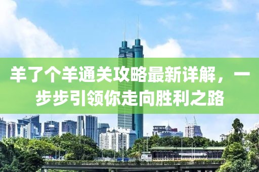羊了个羊通关攻略最新详解，一步步引领你走向胜利之路