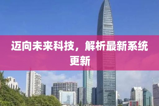 迈向未来科技，解析最新系统更新