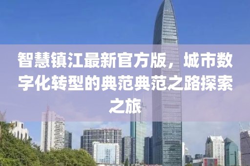 智慧镇江最新官方版，城市数字化转型的典范典范之路探索之旅