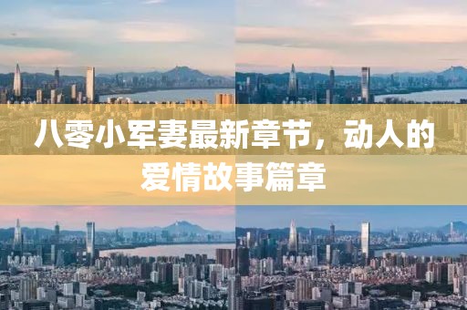 八零小军妻最新章节，动人的爱情故事篇章