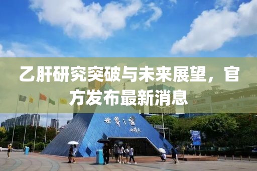 乙肝研究突破与未来展望，官方发布最新消息