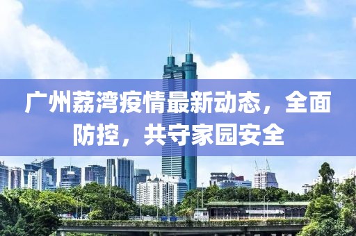 广州荔湾疫情最新动态，全面防控，共守家园安全