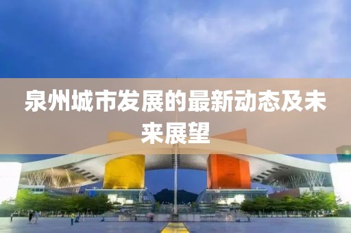 泉州城市发展的最新动态及未来展望