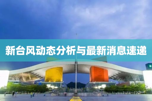 新台风动态分析与最新消息速递