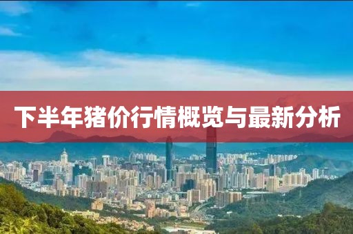 下半年猪价行情概览与最新分析
