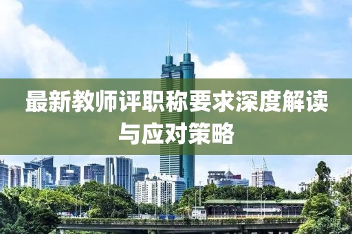 最新教师评职称要求深度解读与应对策略