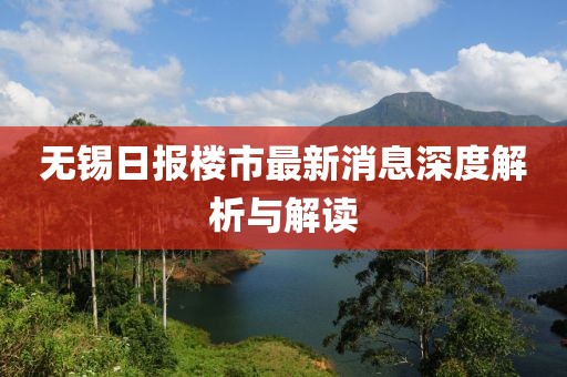 无锡日报楼市最新消息深度解析与解读