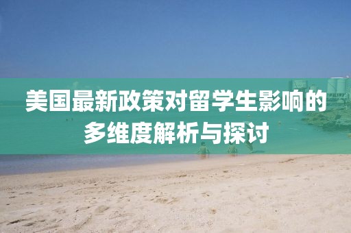美国最新政策对留学生影响的多维度解析与探讨