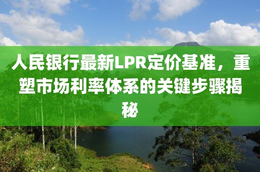 人民银行最新LPR定价基准，重塑市场利率体系的关键步骤揭秘