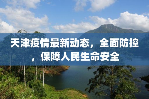 天津疫情最新动态，全面防控，保障人民生命安全