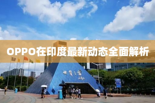 OPPO在印度最新动态全面解析