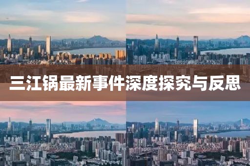 三江锅最新事件深度探究与反思
