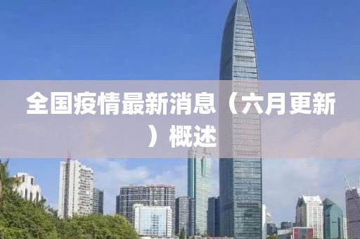 全国疫情最新消息（六月更新）概述