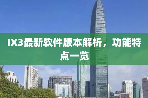 IX3最新软件版本解析，功能特点一览