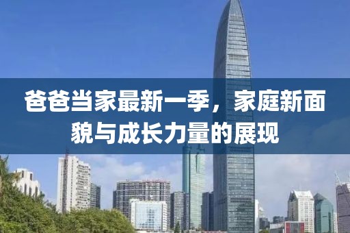 爸爸当家最新一季，家庭新面貌与成长力量的展现