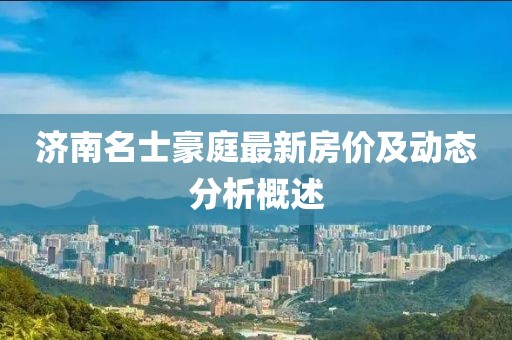 济南名士豪庭最新房价及动态分析概述
