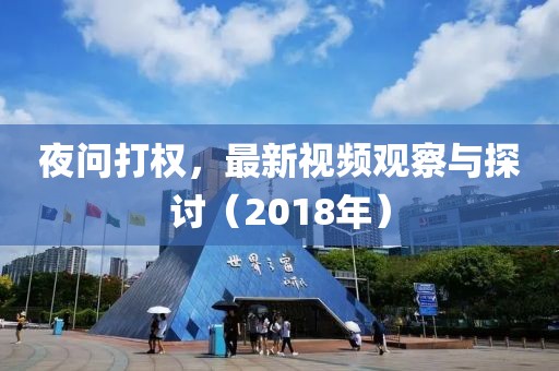 夜问打权，最新视频观察与探讨（2018年）