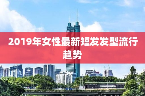 2019年女性最新短发发型流行趋势