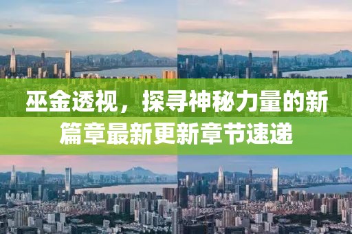 巫金透视，探寻神秘力量的新篇章最新更新章节速递