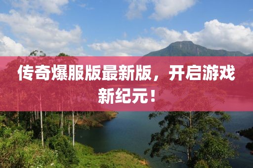 传奇爆服版最新版，开启游戏新纪元！