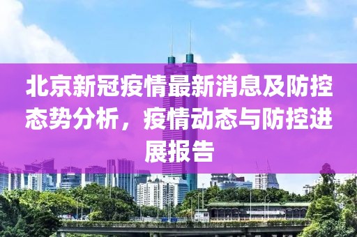 北京新冠疫情最新消息及防控态势分析，疫情动态与防控进展报告