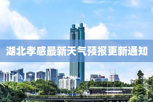 湖北孝感最新天气预报更新通知