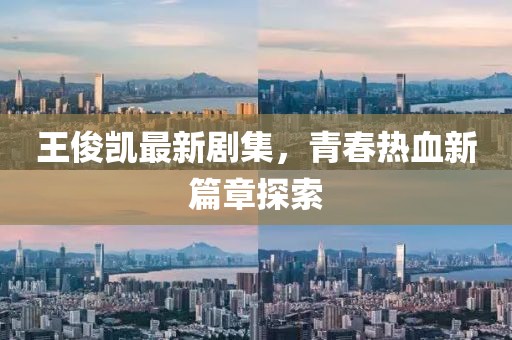 王俊凯最新剧集，青春热血新篇章探索