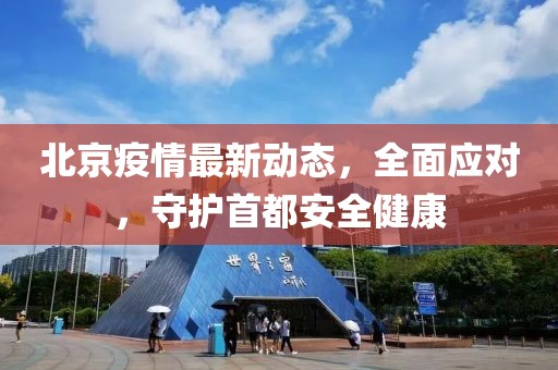 北京疫情最新动态，全面应对，守护首都安全健康