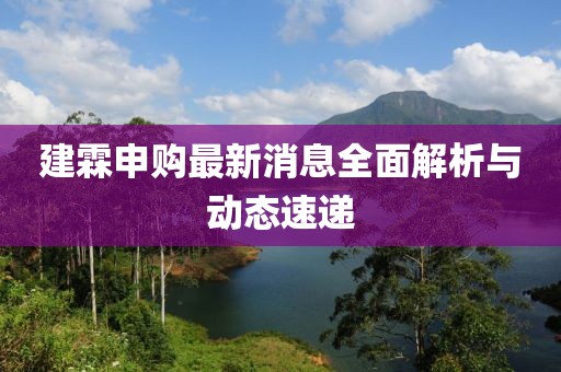建霖申购最新消息全面解析与动态速递