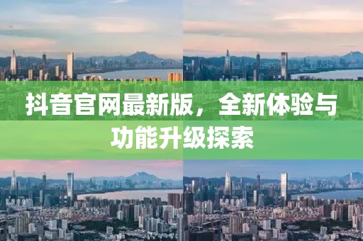 抖音官网最新版，全新体验与功能升级探索
