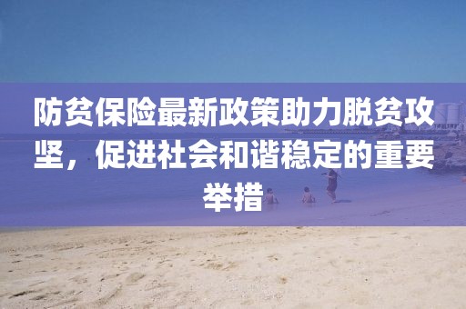 防贫保险最新政策助力脱贫攻坚，促进社会和谐稳定的重要举措
