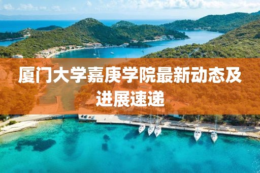 厦门大学嘉庚学院最新动态及进展速递