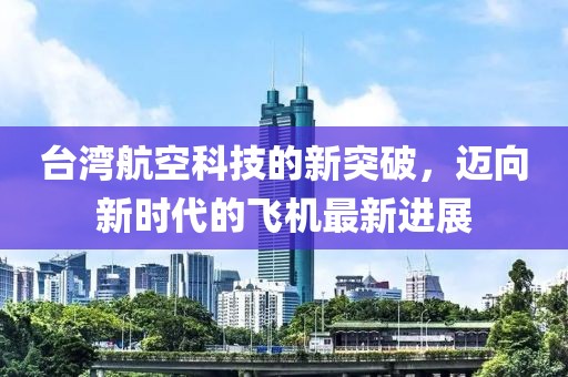 台湾航空科技的新突破，迈向新时代的飞机最新进展