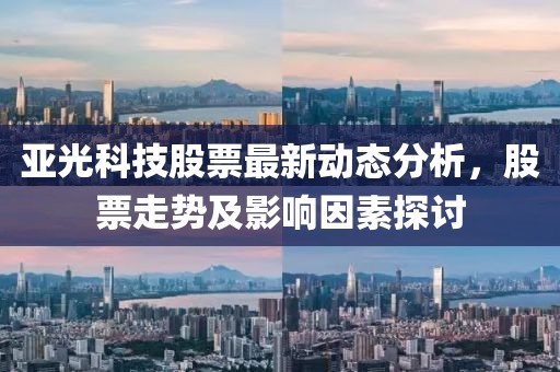 亚光科技股票最新动态分析，股票走势及影响因素探讨
