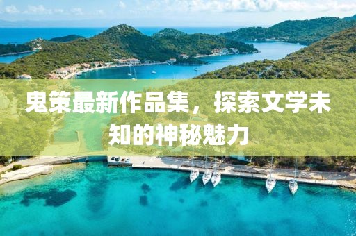 鬼策最新作品集，探索文学未知的神秘魅力
