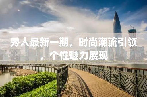 秀人最新一期，时尚潮流引领，个性魅力展现