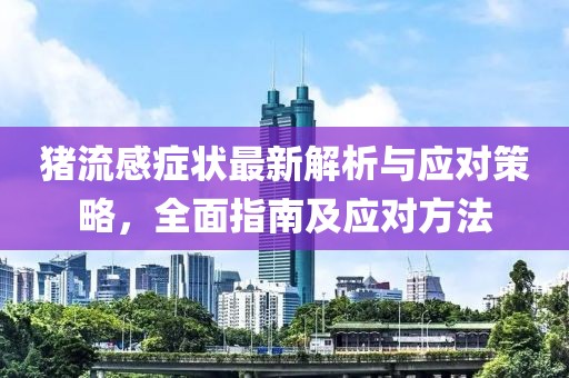 猪流感症状最新解析与应对策略，全面指南及应对方法