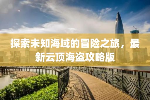 探索未知海域的冒险之旅，最新云顶海盗攻略版