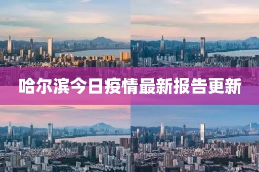 哈尔滨今日疫情最新报告更新