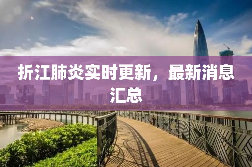 折江肺炎实时更新，最新消息汇总