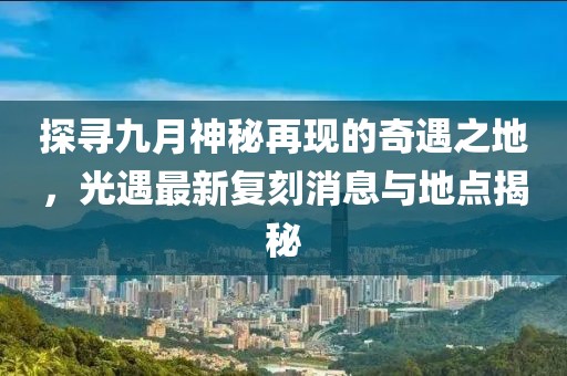 探寻九月神秘再现的奇遇之地，光遇最新复刻消息与地点揭秘