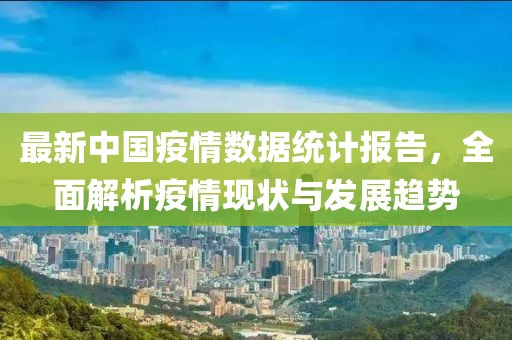 最新中国疫情数据统计报告，全面解析疫情现状与发展趋势