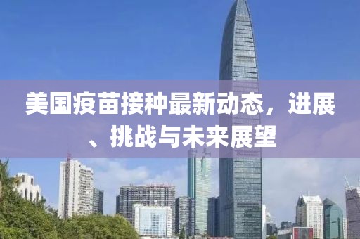 美国疫苗接种最新动态，进展、挑战与未来展望