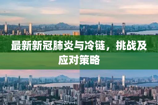 最新新冠肺炎与冷链，挑战及应对策略