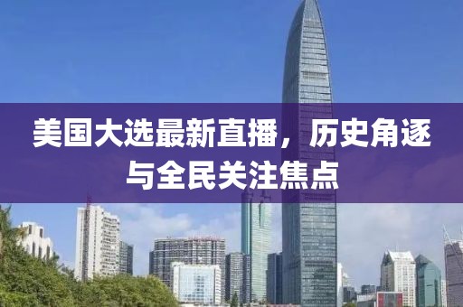美国大选最新直播，历史角逐与全民关注焦点