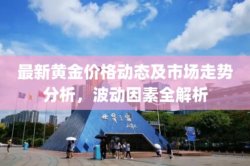 最新黄金价格动态及市场走势分析，波动因素全解析