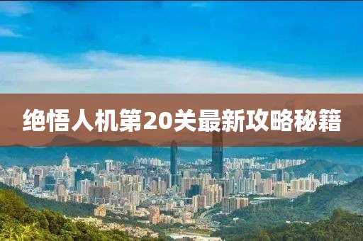 绝悟人机第20关最新攻略秘籍